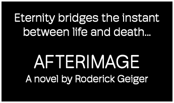 Eternity bridges the instant between life and death... AFTERIMAGE A novel by Roderick Geiger
