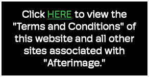 Click HERE to view the "Terms and Conditions" of this website and all other sites associated with "Afterimage."